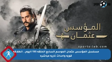 مسلسل المؤسس عثمان الموسم السابع الحلقة 195 اليوم.. انطلاقة قوية وأحداث نارية مباشرة